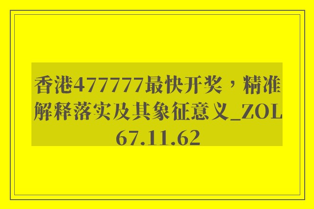 香港477777最快开奖，精准解释落实及其象征意义_ZOL67.11.62