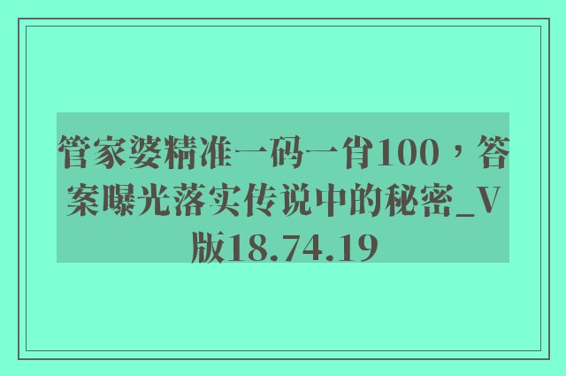 管家婆精准一码一肖100，答案曝光落实传说中的秘密_V版18.74.19