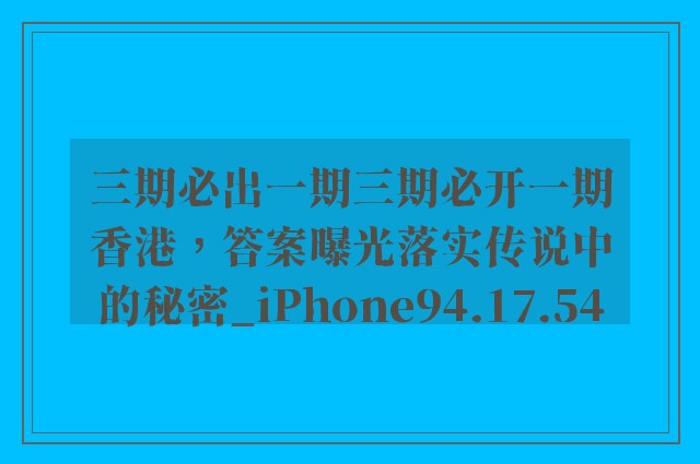 三期必出一期三期必开一期香港，答案曝光落实传说中的秘密_iPhone94.17.54