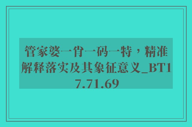 管家婆一肖一码一特，精准解释落实及其象征意义_BT17.71.69