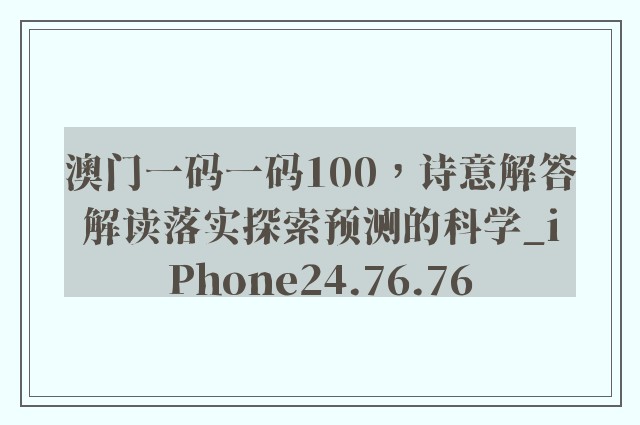 澳门一码一码100，诗意解答解读落实探索预测的科学_iPhone24.76.76