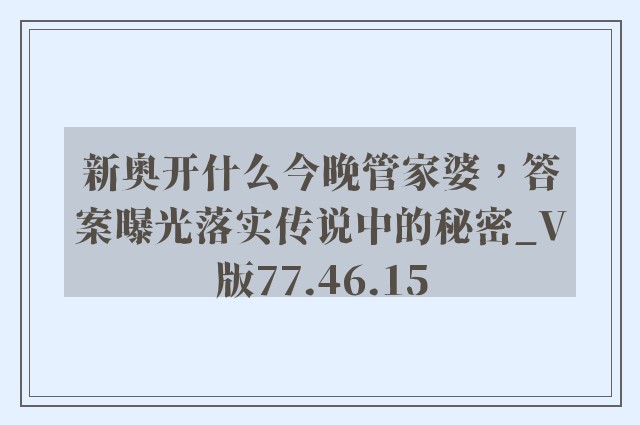 新奥开什么今晚管家婆，答案曝光落实传说中的秘密_V版77.46.15