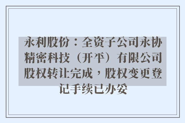 永利股份：全资子公司永协精密科技（开平）有限公司股权转让完成，股权变更登记手续已办妥