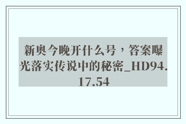 新奥今晚开什么号，答案曝光落实传说中的秘密_HD94.17.54