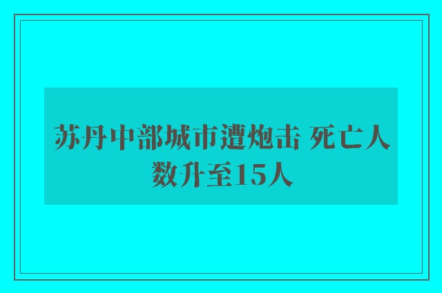 苏丹中部城市遭炮击 死亡人数升至15人