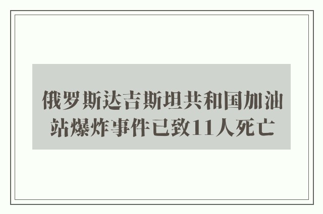 俄罗斯达吉斯坦共和国加油站爆炸事件已致11人死亡