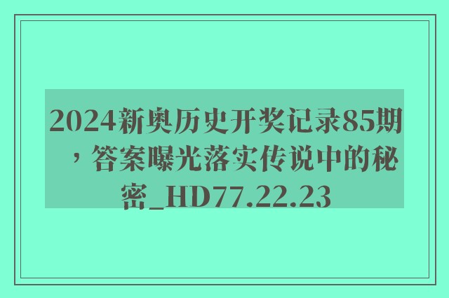 2024新奥历史开奖记录85期，答案曝光落实传说中的秘密_HD77.22.23