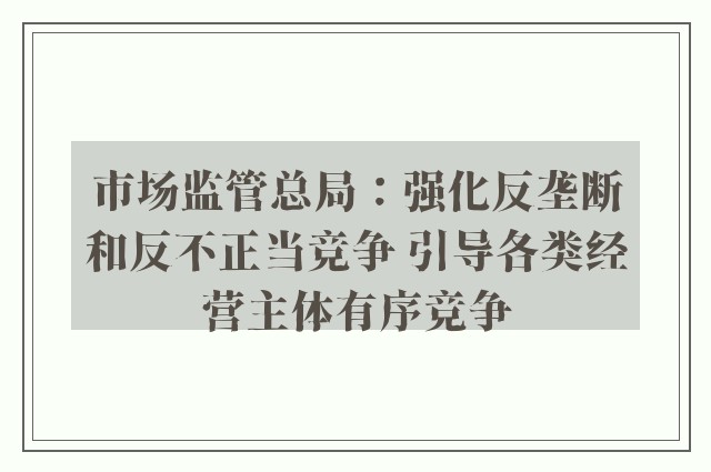 市场监管总局：强化反垄断和反不正当竞争 引导各类经营主体有序竞争