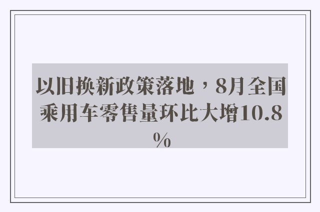 以旧换新政策落地，8月全国乘用车零售量环比大增10.8%