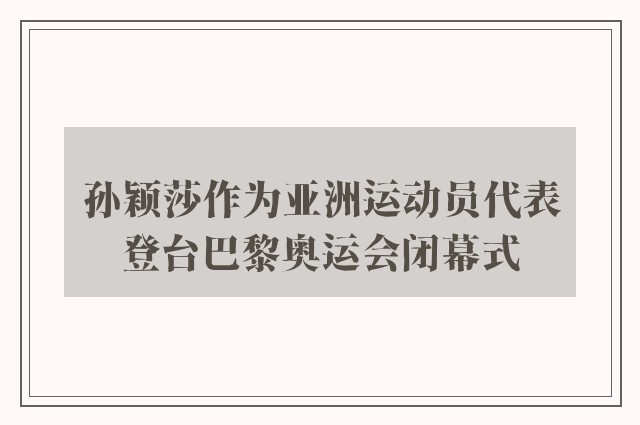 孙颖莎作为亚洲运动员代表登台巴黎奥运会闭幕式