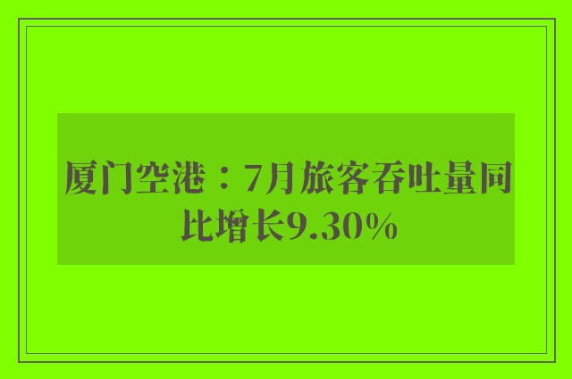 厦门空港：7月旅客吞吐量同比增长9.30%