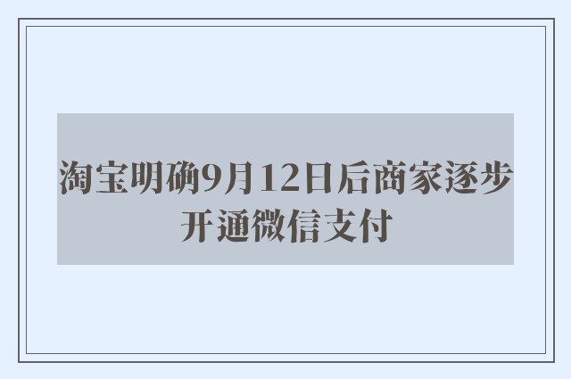 淘宝明确9月12日后商家逐步开通微信支付