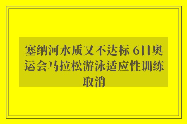 塞纳河水质又不达标 6日奥运会马拉松游泳适应性训练取消