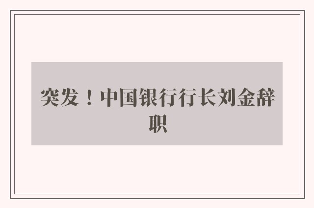 突发！中国银行行长刘金辞职