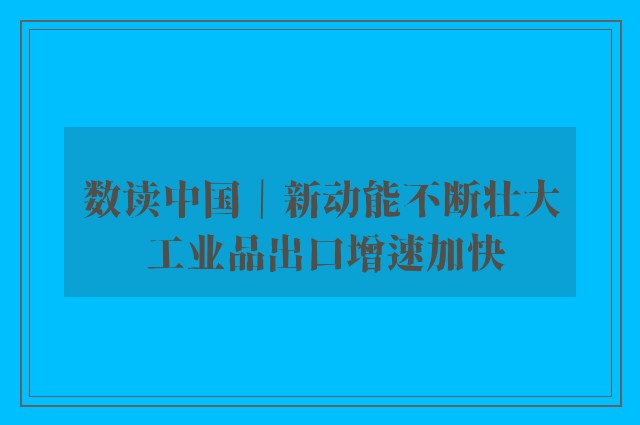 数读中国｜新动能不断壮大 工业品出口增速加快