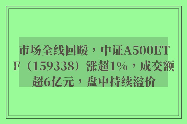 市场全线回暖，中证A500ETF（159338）涨超1%，成交额超6亿元，盘中持续溢价