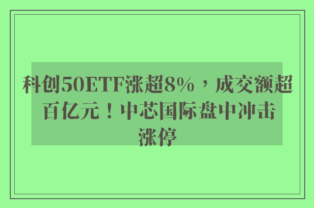 科创50ETF涨超8%，成交额超百亿元！中芯国际盘中冲击涨停