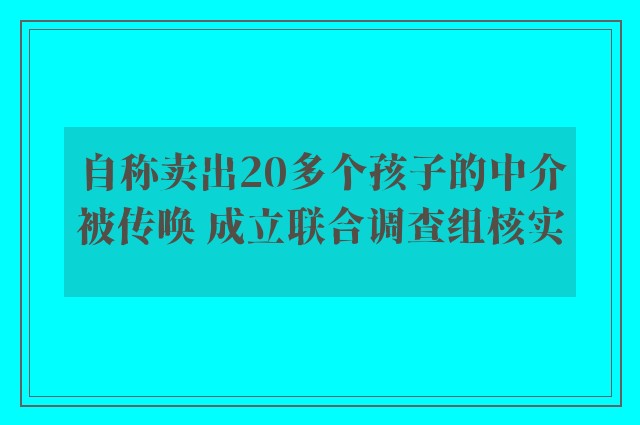 自称卖出20多个孩子的中介被传唤 成立联合调查组核实