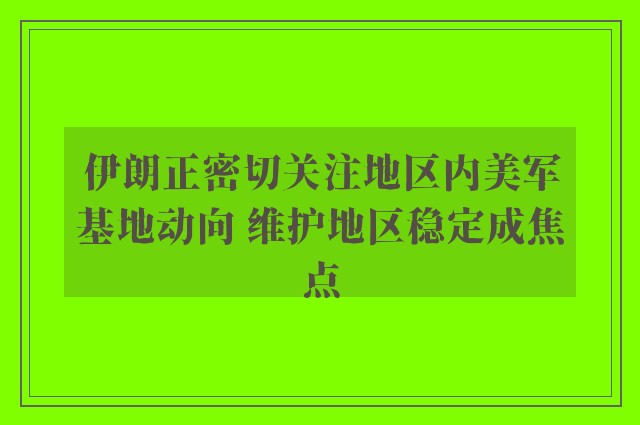 伊朗正密切关注地区内美军基地动向 维护地区稳定成焦点