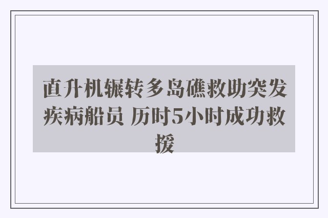 直升机辗转多岛礁救助突发疾病船员 历时5小时成功救援