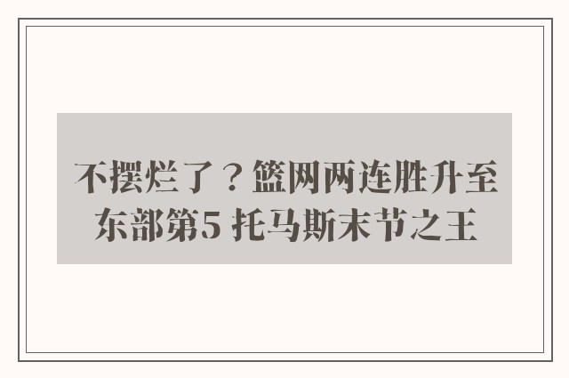 不摆烂了？篮网两连胜升至东部第5 托马斯末节之王