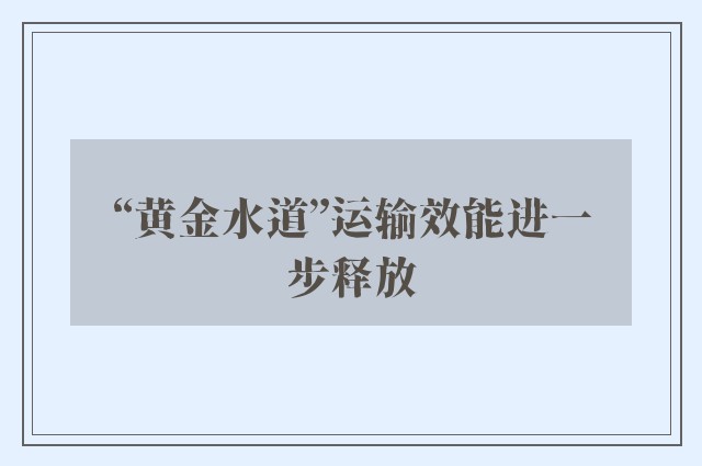 “黄金水道”运输效能进一步释放