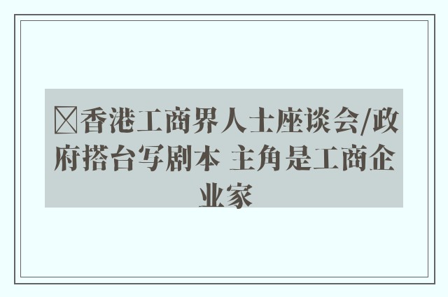 ﻿香港工商界人士座谈会/政府搭台写剧本 主角是工商企业家