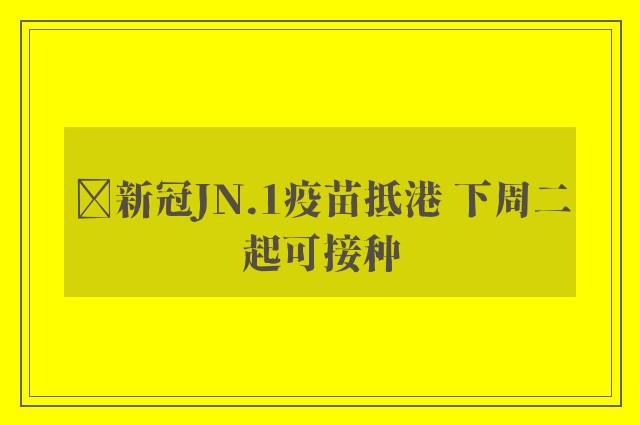 ﻿新冠JN.1疫苗抵港 下周二起可接种