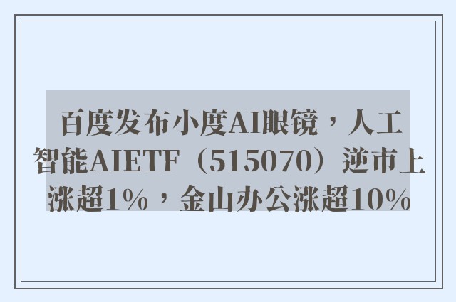 百度发布小度AI眼镜，人工智能AIETF（515070）逆市上涨超1%，金山办公涨超10%