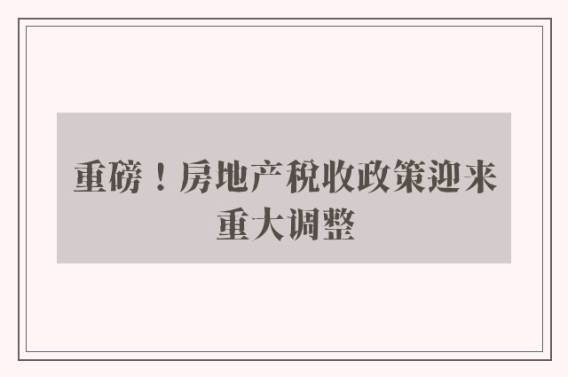 重磅！房地产税收政策迎来重大调整