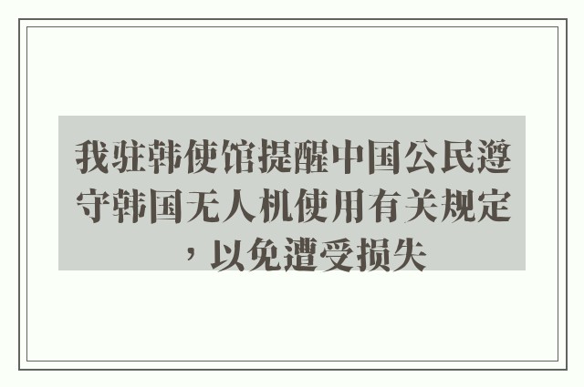 我驻韩使馆提醒中国公民遵守韩国无人机使用有关规定，以免遭受损失