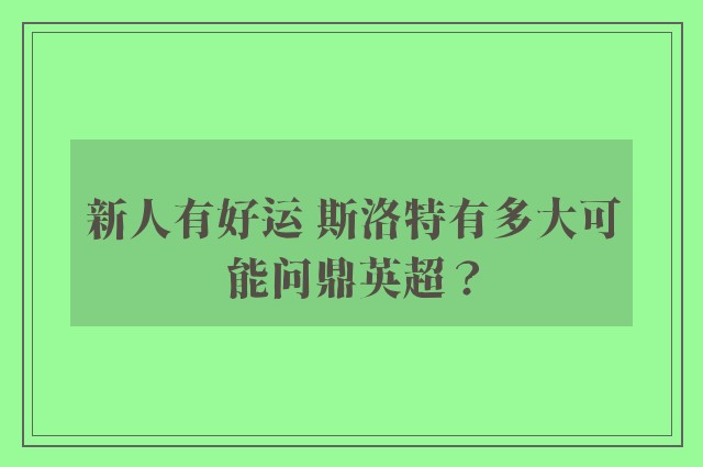 新人有好运 斯洛特有多大可能问鼎英超？