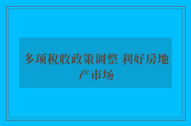 多项税收政策调整 利好房地产市场