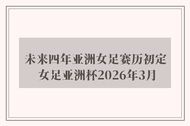 未来四年亚洲女足赛历初定 女足亚洲杯2026年3月