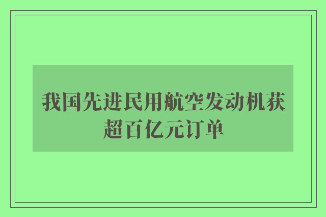 我国先进民用航空发动机获超百亿元订单