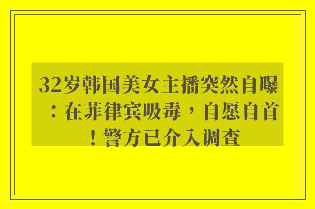 32岁韩国美女主播突然自曝：在菲律宾吸毒，自愿自首！警方已介入调查