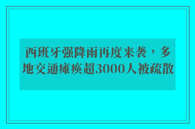 西班牙强降雨再度来袭，多地交通瘫痪超3000人被疏散