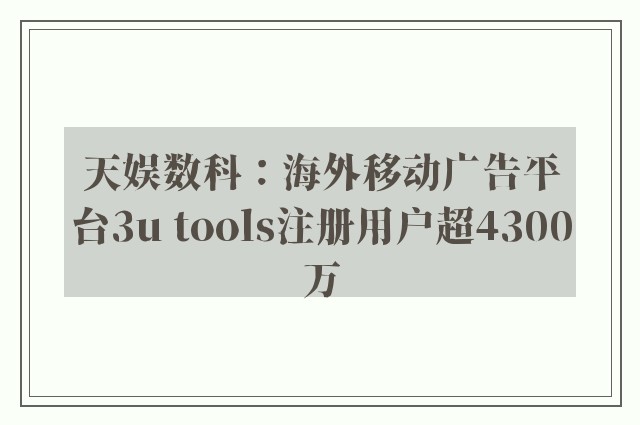 天娱数科：海外移动广告平台3u tools注册用户超4300万