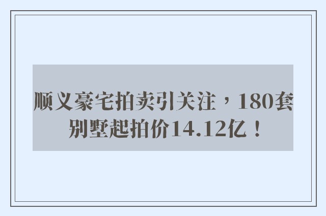 顺义豪宅拍卖引关注，180套别墅起拍价14.12亿！