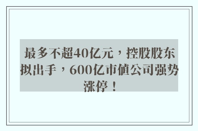 最多不超40亿元，控股股东拟出手，600亿市值公司强势涨停！