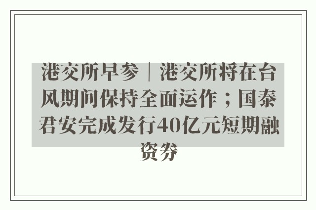 港交所早参｜港交所将在台风期间保持全面运作；国泰君安完成发行40亿元短期融资券