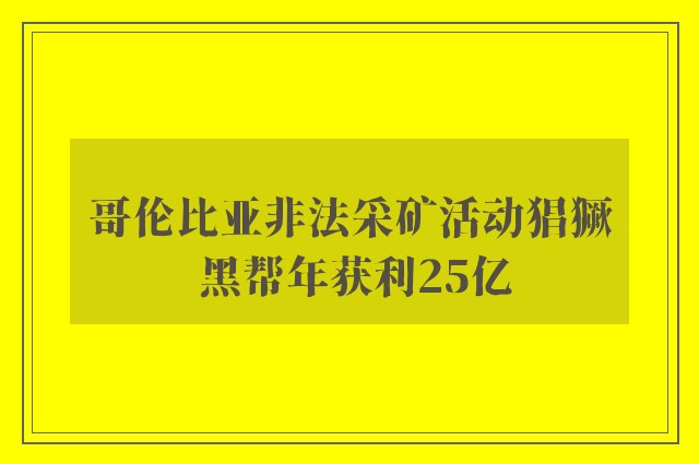 哥伦比亚非法采矿活动猖獗 黑帮年获利25亿