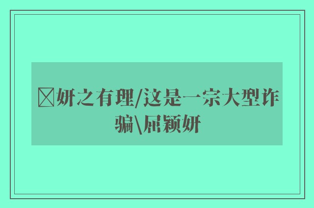 ﻿妍之有理/这是一宗大型诈骗\屈颖妍