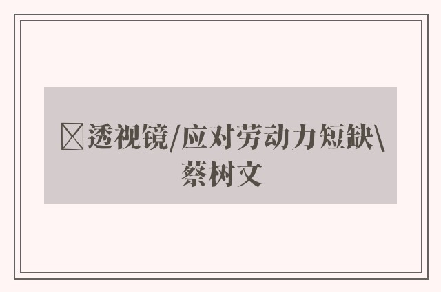 ﻿透视镜/应对劳动力短缺\蔡树文