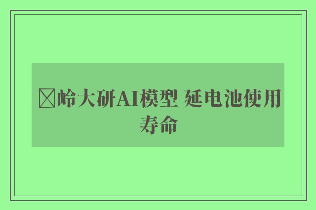 ﻿岭大研AI模型 延电池使用寿命