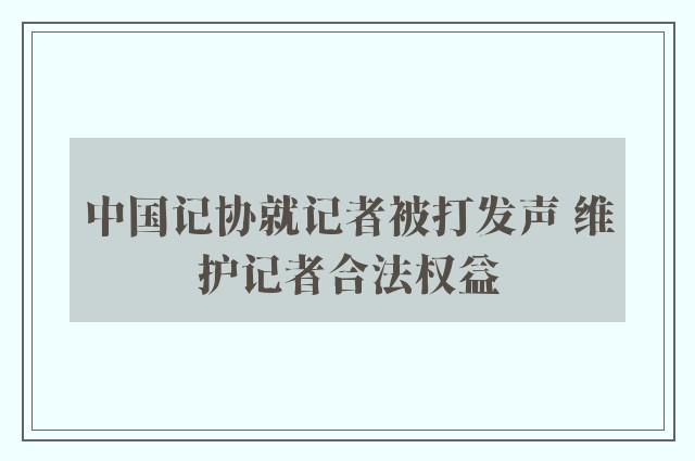 中国记协就记者被打发声 维护记者合法权益