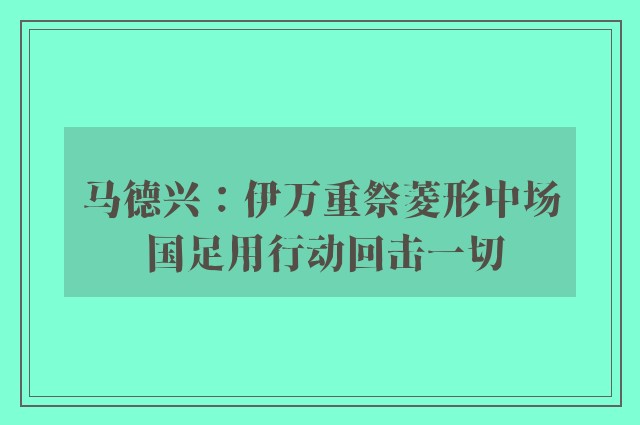 马德兴：伊万重祭菱形中场 国足用行动回击一切