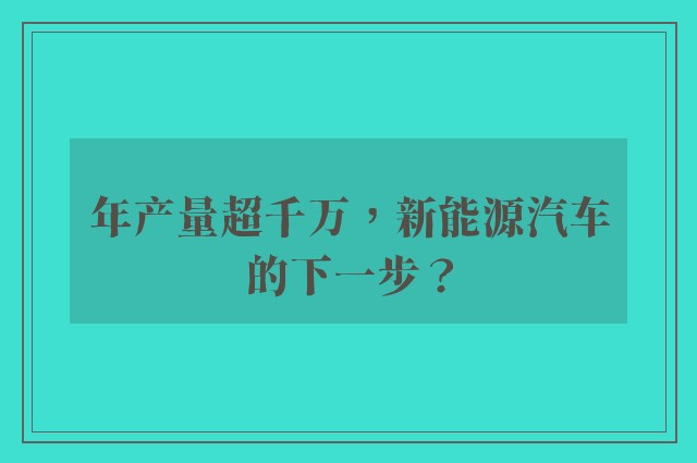 年产量超千万，新能源汽车的下一步？