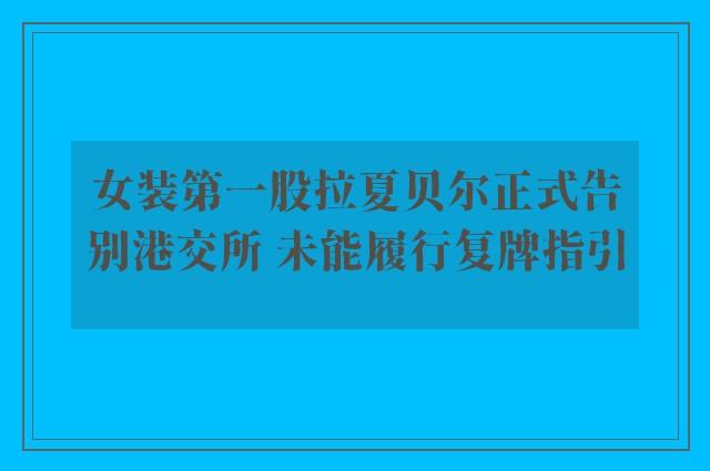 女装第一股拉夏贝尔正式告别港交所 未能履行复牌指引