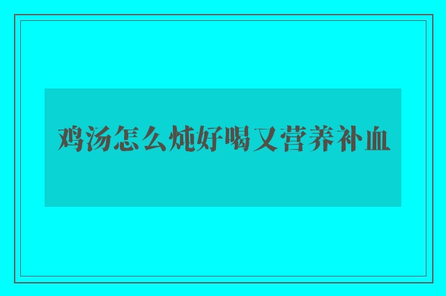 鸡汤怎么炖好喝又营养补血